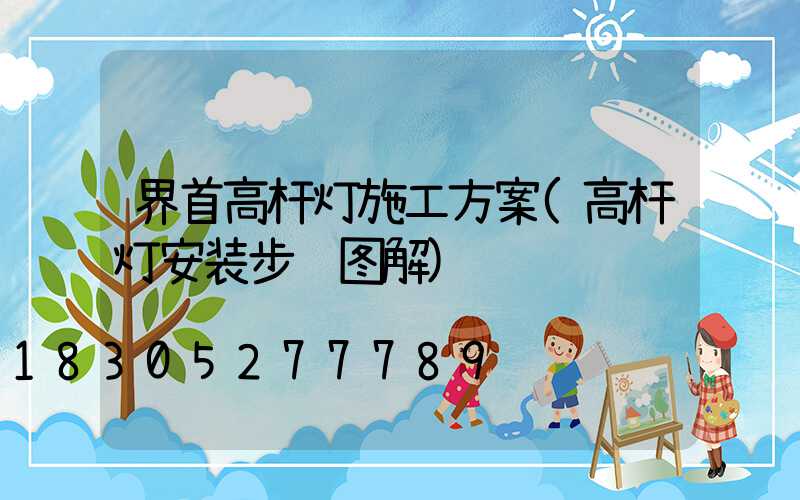 界首高杆灯施工方案(高杆灯安装步骤图解)