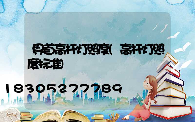 界首高杆灯照度(高杆灯照度标准)