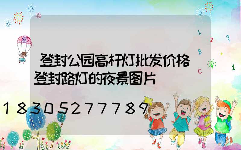 登封公园高杆灯批发价格(登封路灯的夜景图片)