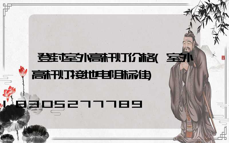 登封室外高杆灯价格(室外高杆灯接地电阻标准)