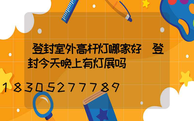 登封室外高杆灯哪家好(登封今天晚上有灯展吗)