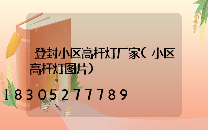 登封小区高杆灯厂家(小区高杆灯图片)