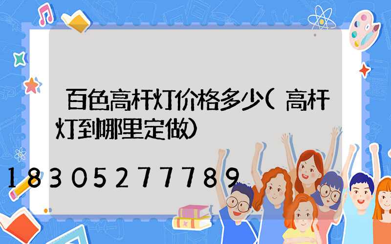 百色高杆灯价格多少(高杆灯到哪里定做)