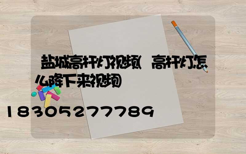 盐城高杆灯视频(高杆灯怎么降下来视频)