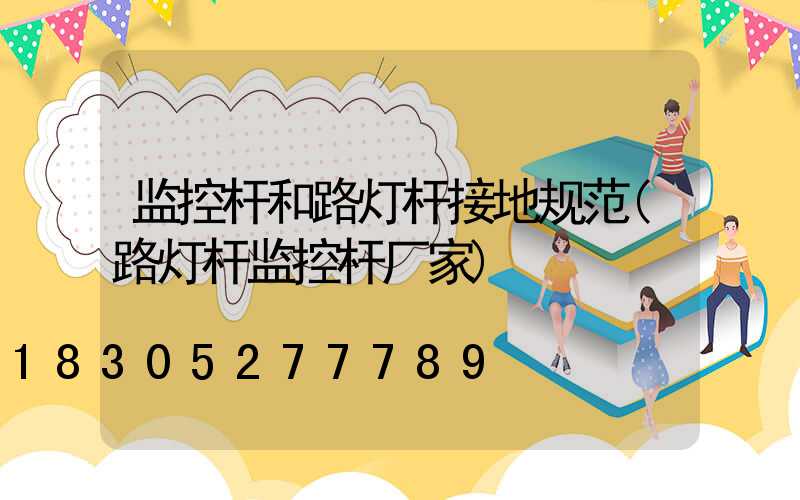 监控杆和路灯杆接地规范(路灯杆监控杆厂家)