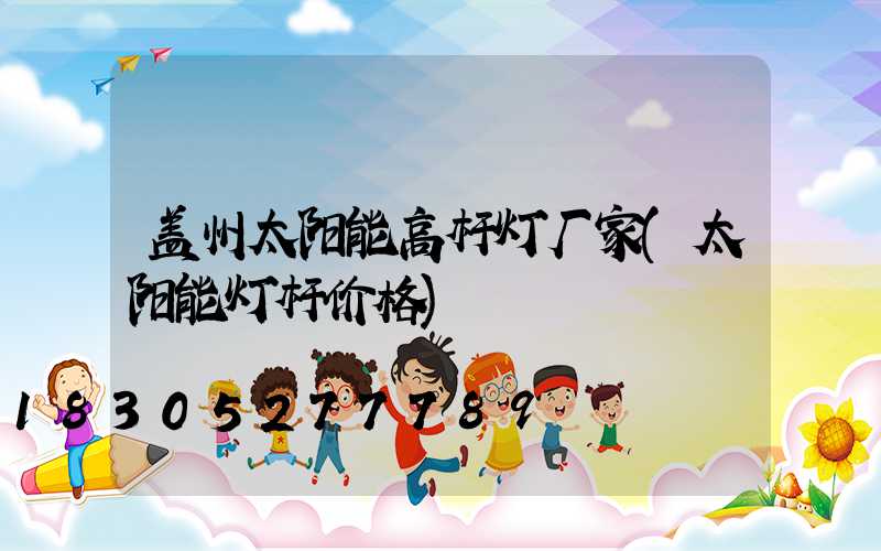 盖州太阳能高杆灯厂家(太阳能灯杆价格)