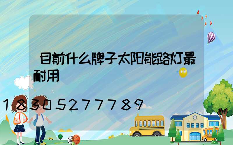 目前什么牌子太阳能路灯最耐用