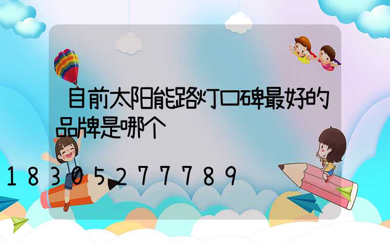 目前太阳能路灯口碑最好的品牌是哪个