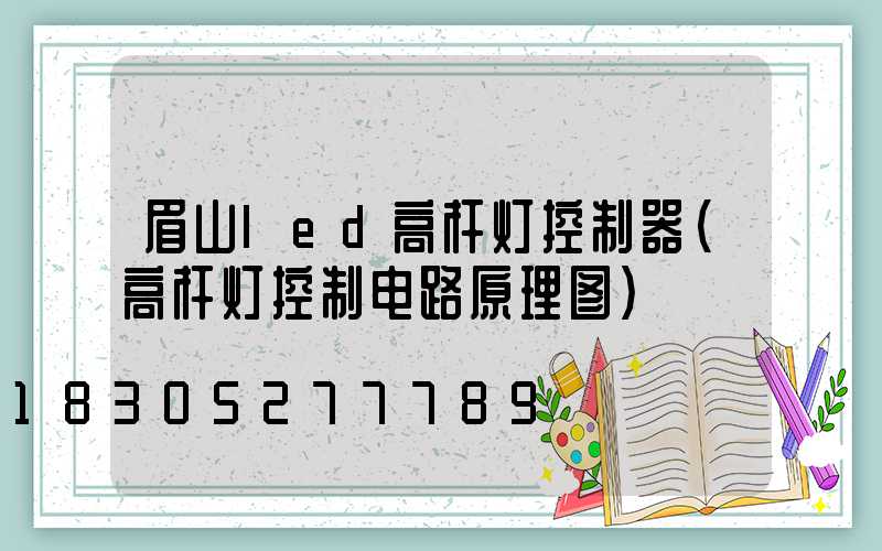 眉山led高杆灯控制器(高杆灯控制电路原理图)