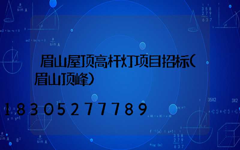 眉山屋顶高杆灯项目招标(眉山顶峰)