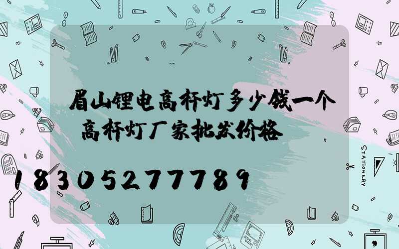 眉山锂电高杆灯多少钱一个(高杆灯厂家批发价格)