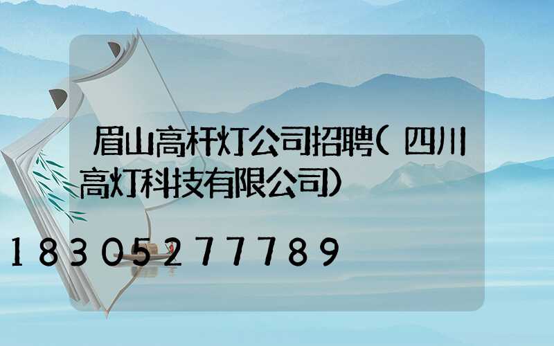 眉山高杆灯公司招聘(四川高灯科技有限公司)