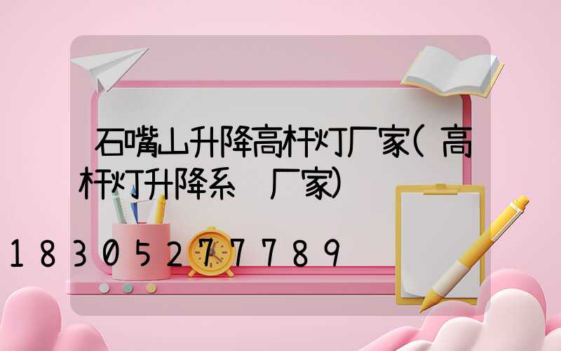 石嘴山升降高杆灯厂家(高杆灯升降系统厂家)