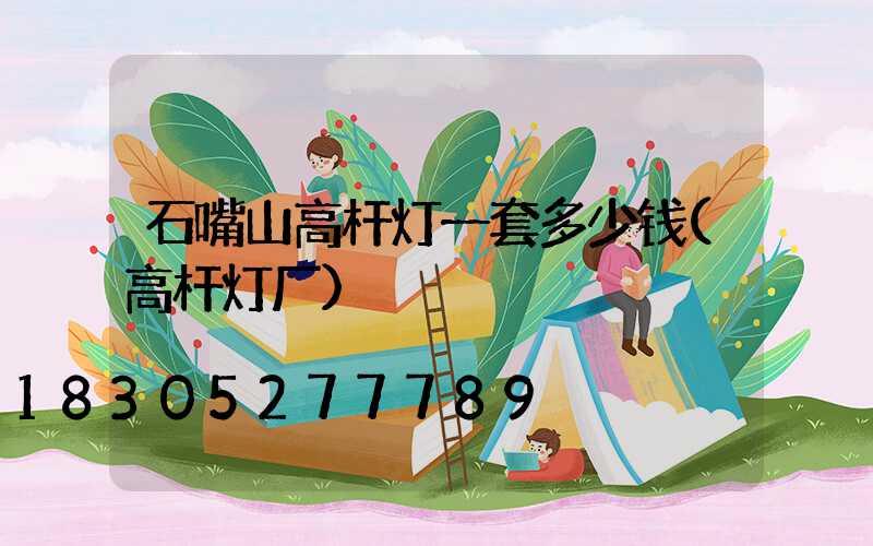 石嘴山高杆灯一套多少钱(高杆灯厂)