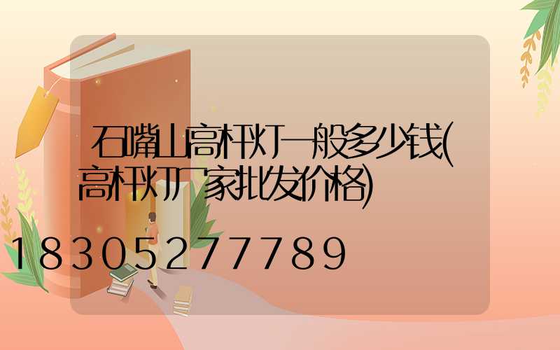 石嘴山高杆灯一般多少钱(高杆灯厂家批发价格)