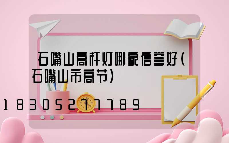 石嘴山高杆灯哪家信誉好(石嘴山市高节)