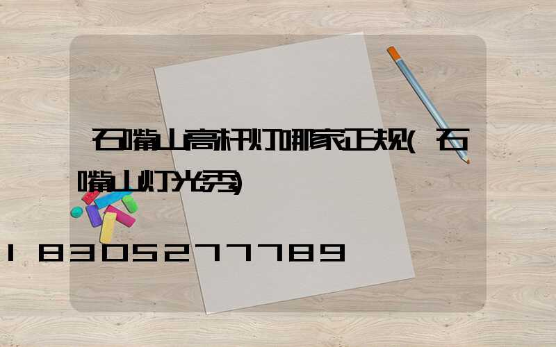 石嘴山高杆灯哪家正规(石嘴山灯光秀)