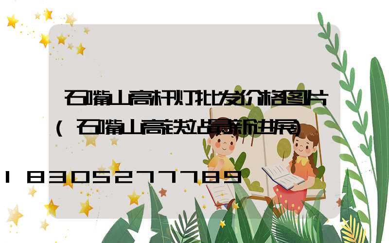 石嘴山高杆灯批发价格图片(石嘴山高铁站最新进展)