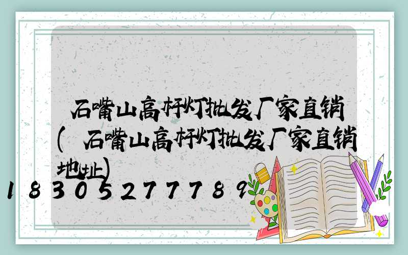 石嘴山高杆灯批发厂家直销(石嘴山高杆灯批发厂家直销地址)