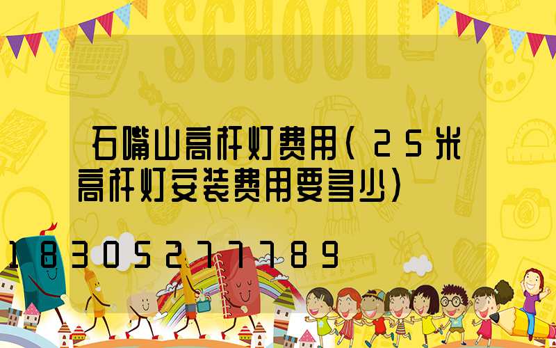 石嘴山高杆灯费用(25米高杆灯安装费用要多少)