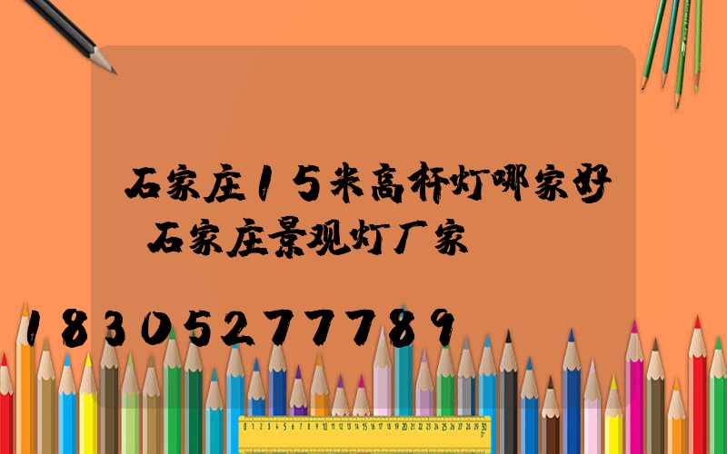 石家庄15米高杆灯哪家好(石家庄景观灯厂家)