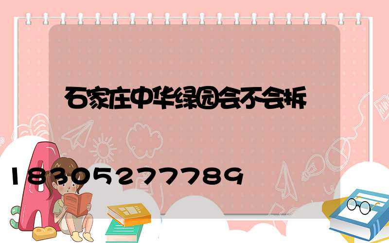 石家庄中华绿园会不会拆