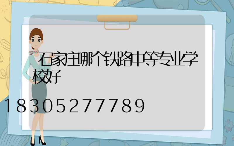 石家庄哪个铁路中等专业学校好