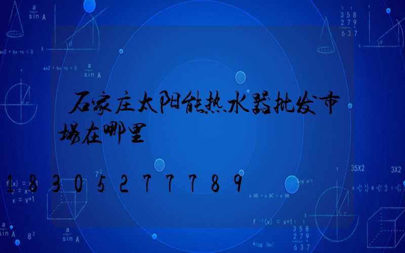 石家庄太阳能热水器批发市场在哪里