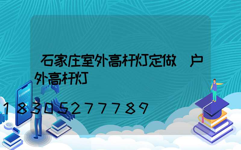 石家庄室外高杆灯定做(户外高杆灯)