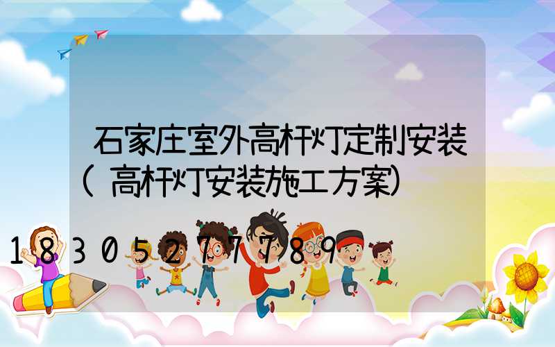 石家庄室外高杆灯定制安装(高杆灯安装施工方案)