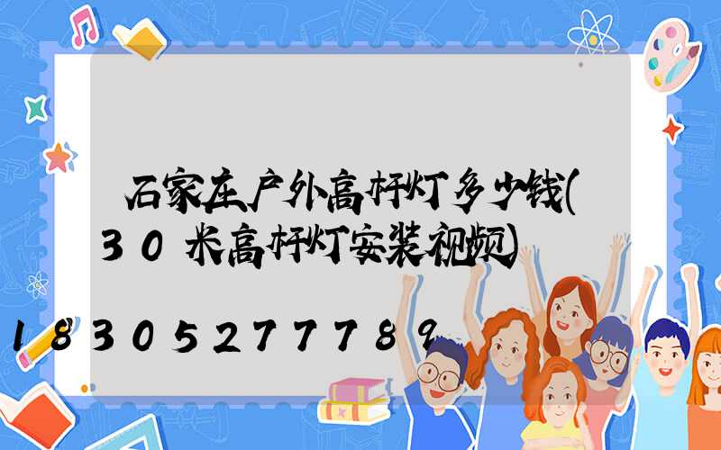石家庄户外高杆灯多少钱(30米高杆灯安装视频)