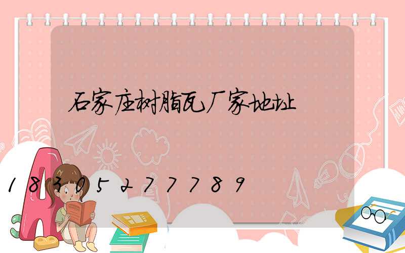 石家庄树脂瓦厂家地址