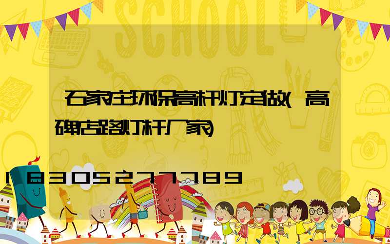石家庄环保高杆灯定做(高碑店路灯杆厂家)