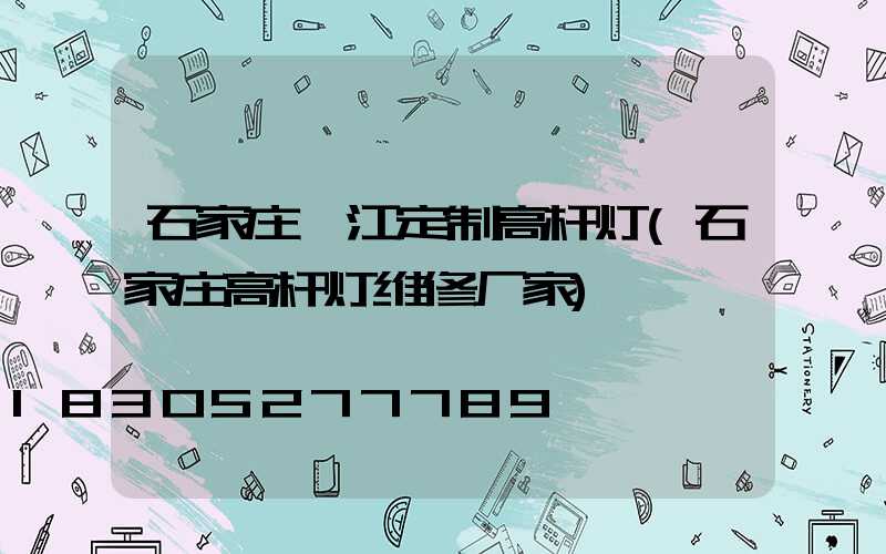 石家庄綦江定制高杆灯(石家庄高杆灯维修厂家)