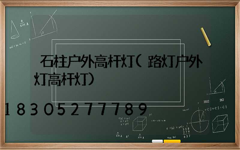 石柱户外高杆灯(路灯户外灯高杆灯)