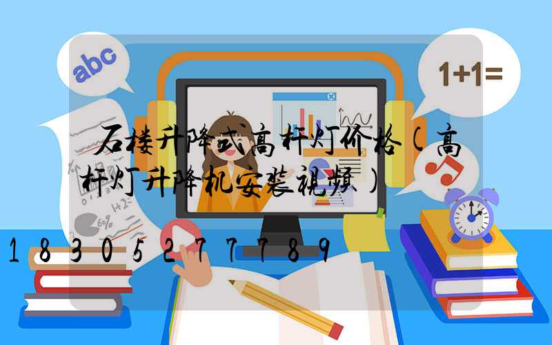 石楼升降式高杆灯价格(高杆灯升降机安装视频)