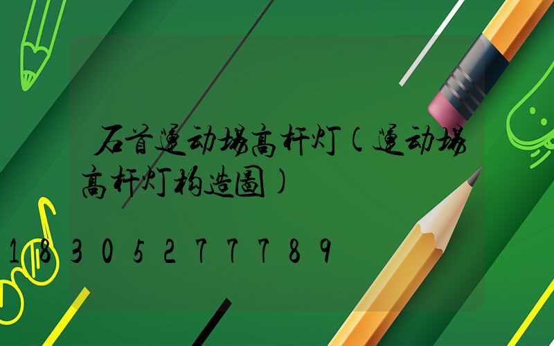 石首运动场高杆灯(运动场高杆灯构造图)