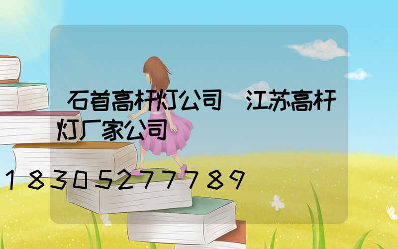 石首高杆灯公司(江苏高杆灯厂家公司)