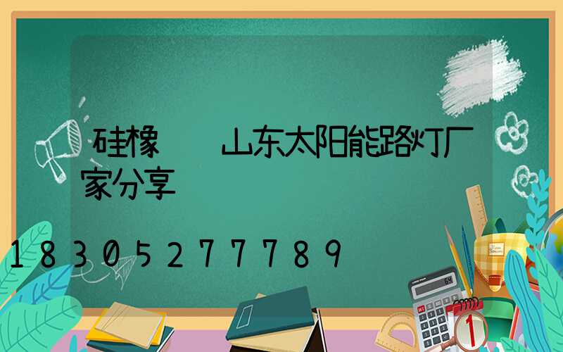 硅橡胶线山东太阳能路灯厂家分享
