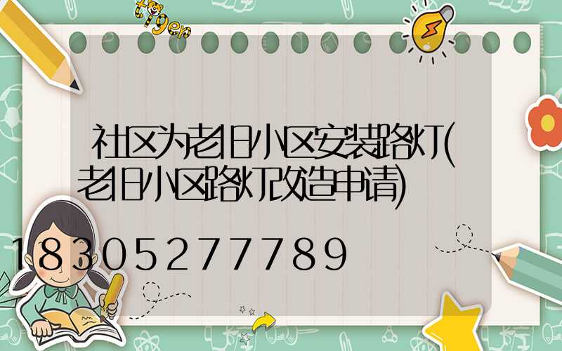社区为老旧小区安装路灯(老旧小区路灯改造申请)