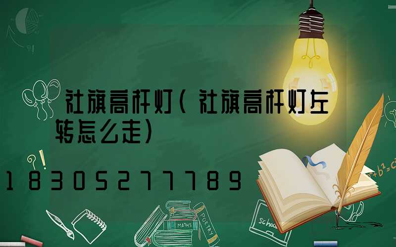 社旗高杆灯(社旗高杆灯左转怎么走)