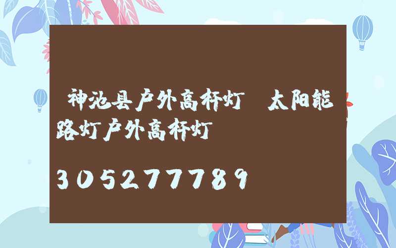 神池县户外高杆灯(太阳能路灯户外高杆灯)