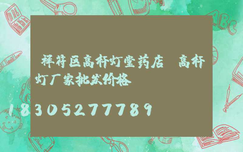 祥符区高杆灯堂药店(高杆灯厂家批发价格)