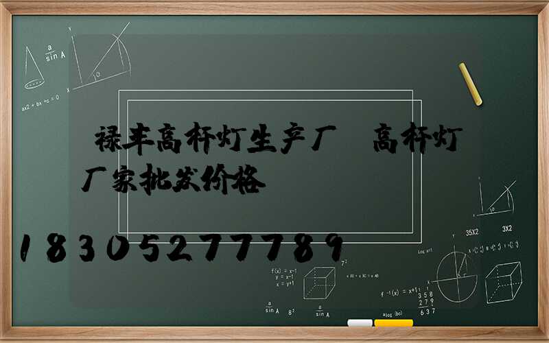 禄丰高杆灯生产厂(高杆灯厂家批发价格)