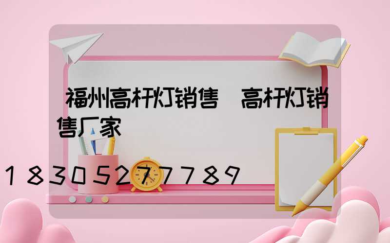 福州高杆灯销售(高杆灯销售厂家)