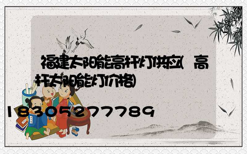 福建太阳能高杆灯供应(高杆太阳能灯价格)