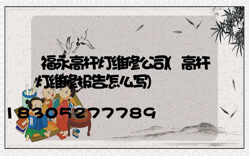 福永高杆灯维修公司(高杆灯维修报告怎么写)