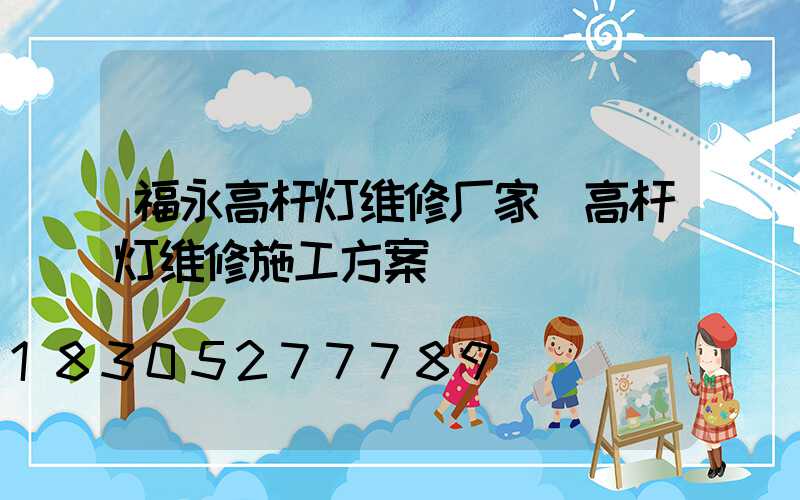 福永高杆灯维修厂家(高杆灯维修施工方案)
