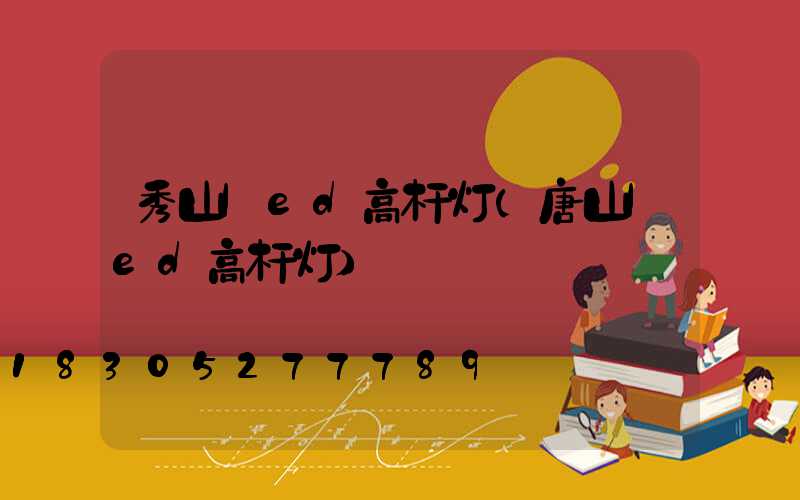秀山led高杆灯(唐山led高杆灯)