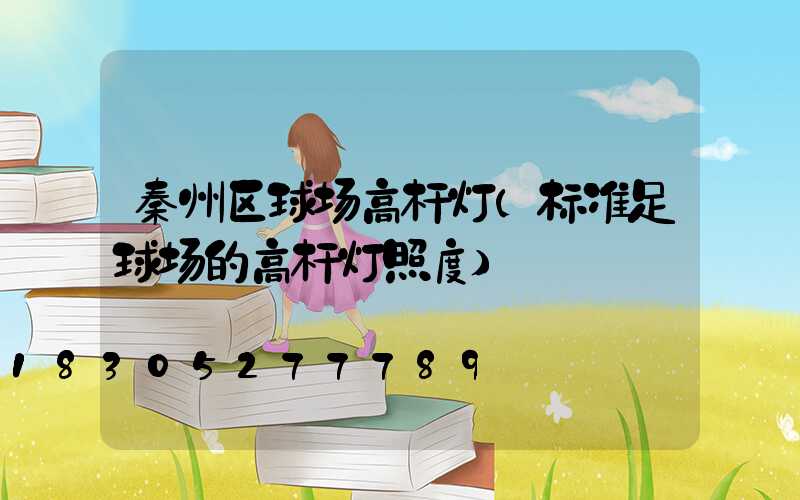 秦州区球场高杆灯(标准足球场的高杆灯照度)